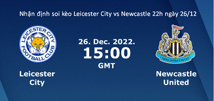 Nhận định soi kèo Leicester City vs Newcastle 22h ngày 26/12